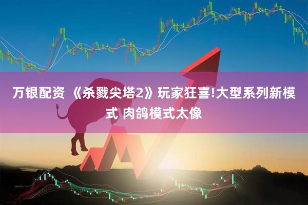 万银配资 《杀戮尖塔2》玩家狂喜!大型系列新模式 肉鸽模式太像
